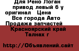 Для Рено Логан1 привод левый б/у оригинал › Цена ­ 4 000 - Все города Авто » Продажа запчастей   . Красноярский край,Талнах г.